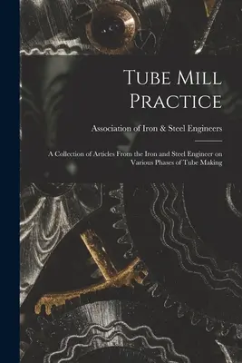 Pratica del tubificio; una raccolta di articoli dell'ingegnere del ferro e dell'acciaio su varie fasi della produzione di tubi - Tube Mill Practice; a Collection of Articles From the Iron and Steel Engineer on Various Phases of Tube Making