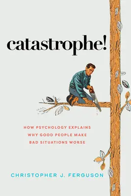 Catastrofe! Come la psicologia spiega perché le persone buone peggiorano le situazioni negative - Catastrophe!: How Psychology Explains Why Good People Make Bad Situations Worse
