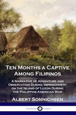 Dieci mesi di prigionia tra i filippini: Un racconto di avventure e osservazioni durante la prigionia sull'isola di Luzon durante il conflitto filippino-americano. - Ten Months a Captive Among Filipinos: A Narrative of Adventure and Observation During Imprisonment on the Island of Luzon During the Philippine-Americ