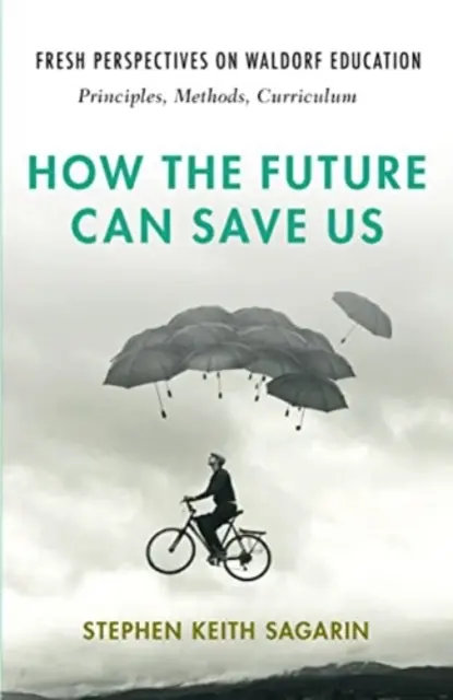 Come il futuro può salvarci: Nuove prospettive sull'educazione Waldorf: Principi, metodi, programmi - How the Future Can Save Us: Fresh Perspectives on Waldorf Education: Principles, Methods, Curriculum
