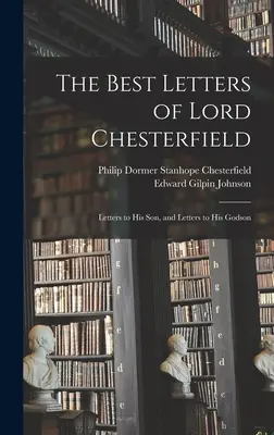Le migliori lettere di Lord Chesterfield; lettere al figlio e lettere al figlioccio - The Best Letters of Lord Chesterfield; Letters to his Son, and Letters to his Godson