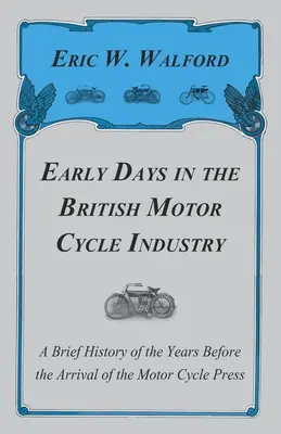 Early Days in the British Motor Cycle Industry - A Brief History of the Years Before the Arrival of the Motor Cycle Press (I primi giorni dell'industria britannica dei motocicli - Una breve storia degli anni precedenti l'arrivo della stampa dei motocicli) - Early Days in the British Motor Cycle Industry - A Brief History of the Years Before the Arrival of the Motor Cycle Press