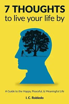 7 pensieri per vivere la tua vita: Una guida per una vita felice, serena e piena di significato - 7 Thoughts to Live Your Life By: A Guide to the Happy, Peaceful, & Meaningful Life