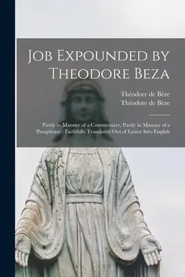 Giobbe esposto da Theodore Beza: Partly in Manner of a Commentary, Partly in Manner of a Paraphrase; Faithfully Translated out of Latine In English (In parte a modo di commento, in parte a modo di parafrasi; fedelmente tradotto dal latino all'inglese) - Job Expounded by Theodore Beza: Partly in Manner of a Commentary, Partly in Manner of a Paraphrase; Faithfully Translated out of Latine Into English