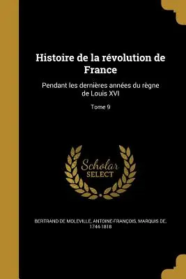 Storia della rivoluzione di Francia: Durante gli ultimi anni del regno di Luigi XVI; tomo 9 - Histoire de la rvolution de France: Pendant les dernires annes du rgne de Louis XVI; Tome 9