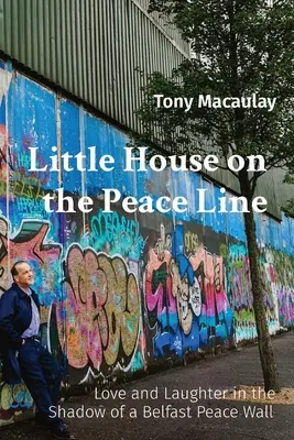Little House on the Peace Line: Amore e risate all'ombra del muro di pace di Belfast - Little House on the Peace Line: Love and Laughter in the Shadow of a Belfast Peace Wall