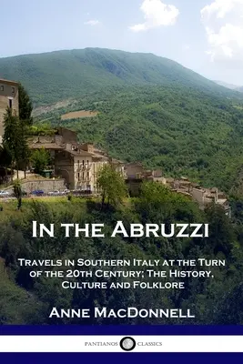 Negli Abruzzi: viaggi nell'Italia meridionale a cavallo del XX secolo; storia, cultura e folklore - In the Abruzzi: Travels in Southern Italy at the Turn of the 20th Century; The History, Culture and Folklore