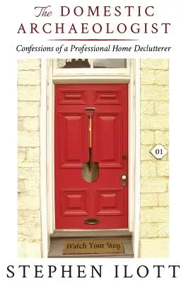 L'archeologo domestico: Confessioni di un professionista del disordine domestico - The Domestic Archaeologist: Confessions of a Professional Home Declutterer