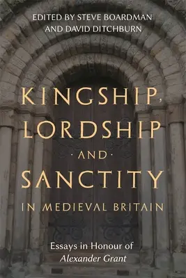 Regalità, signoria e santità nella Gran Bretagna medievale: Saggi in onore di Alexander Grant - Kingship, Lordship and Sanctity in Medieval Britain: Essays in Honour of Alexander Grant