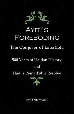 Il presagio di Ayiti - Il prestigiatore di Espanola: 500 anni di storia di Haiti e la sua notevole capacità di ripresa - Ayiti's Foreboding - The Conjurer of Espanola: 500 Years of Haitian History and Haiti's Remarkable Resolve