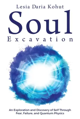 Lo scavo dell'anima: Un'esplorazione e una scoperta di sé attraverso la paura, il fallimento e la fisica quantistica - Soul Excavation: An Exploration and Discovery of Self Through Fear, Failure, and Quantum Physics