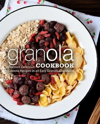 Ricettario della granola: Scoprire deliziose ricette di granola in un facile ricettario di granola (2a edizione) - Granola Cookbook: Discover Delicious Granola Recipes in an Easy Granola Cookbook (2nd Edition)
