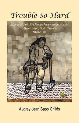 Trouble So Hard: Lavoro e vita nella comunità afroamericana di Edentown, North Carolina, 1870-1900 - Trouble So Hard: Labor and Life in the African-American Community, Edentown, North Carolina, 1870-1900