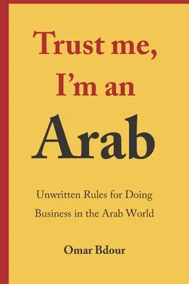 Fidati, sono un arabo: Regole non scritte per fare affari nel mondo arabo - Trust me, I'm an Arab: Unwritten Rules for Doing Business in the Arab World