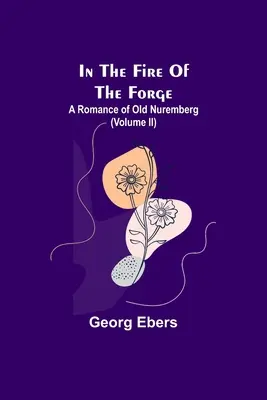 Nel fuoco della fucina; una storia della vecchia Norimberga (volume II) - In The Fire Of The Forge; A Romance of Old Nuremberg (Volume II)