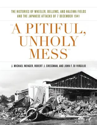 Un pasticcio pietoso ed empio: Le storie dei campi Wheeler, Bellows e Haleiwa e gli attacchi giapponesi del 7 dicembre 1941 - A Pitiful, Unholy Mess: The Histories of Wheeler, Bellows, and Haleiwa Fields and the Japanese Attacks of 7 December 1941