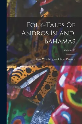 Racconti popolari dell'isola di Andros, Bahamas; Volume 13 - Folk-tales Of Andros Island, Bahamas; Volume 13