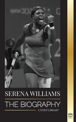 Serena Williams: La biografia della più grande leggenda femminile del tennis; vedere la campionessa sul filo del rasoio - Serena Williams: The Biography of Tennis' Greatest Female Legends; Seeing the Champion on the Line