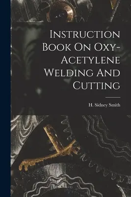 Libro di istruzioni sulla saldatura e sul taglio ossiacetilenico - Instruction Book On Oxy-acetylene Welding And Cutting