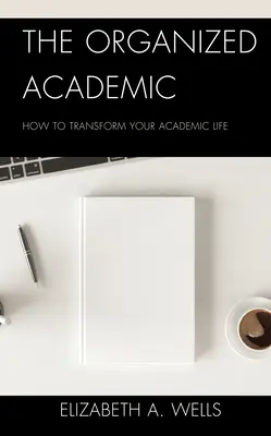 L'accademico organizzato: come trasformare la tua vita accademica - The Organized Academic: How to Transform Your Academic Life