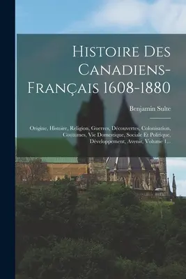 Storia dei canadesi-francesi 1608-1880: Origine, Storia, Religione, Guerre, Dcouvertes, Colonizzazione, Coutumes, Vie Domestique, Sociale Et Polit - Histoire Des Canadiens-franais 1608-1880: Origine, Histoire, Religion, Guerres, Dcouvertes, Colonisation, Coutumes, Vie Domestique, Sociale Et Polit