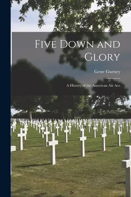 Cinque giù e la gloria: Storia dell'asso dell'aria americano - Five Down and Glory: A History of the American Air Ace