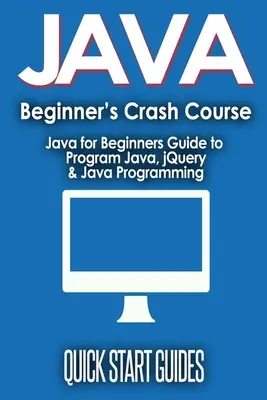 Corso accelerato di JAVA per principianti: Guida a Java per principianti: programmazione Java, jQuery e programmazione Java - JAVA for Beginner's Crash Course: Java for Beginners Guide to Program Java, jQuery, & Java Programming