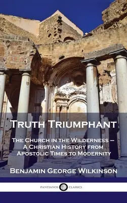 La verità trionfante: La Chiesa nel deserto - Una storia cristiana dai tempi apostolici alla modernità - Truth Triumphant: The Church in the Wilderness - A Christian History from Apostolic Times to Modernity