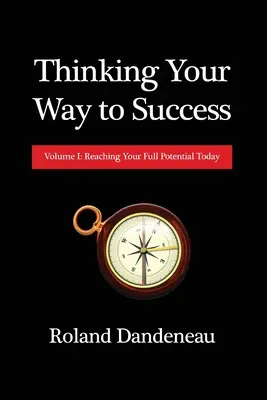 Pensare la propria strada verso il successo: Volume I: Raggiungere il proprio potenziale oggi - Thinking Your Way to Success: Volume I: Reaching Your Full Potential Today