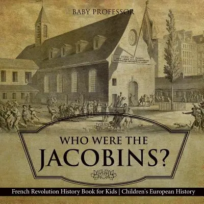 Chi erano i giacobini? Libro di storia della Rivoluzione francese per ragazzi Storia europea per bambini - Who Were the Jacobins? French Revolution History Book for Kids Children's European History