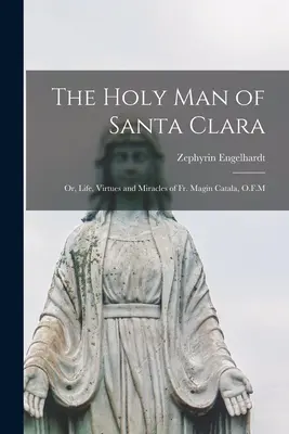 L'uomo santo di Santa Clara o Vita, virtù e miracoli di P. Magin Catala, O.F.M. - The Holy man of Santa Clara; or, Life, Virtues and Miracles of Fr. Magin Catala, O.F.M