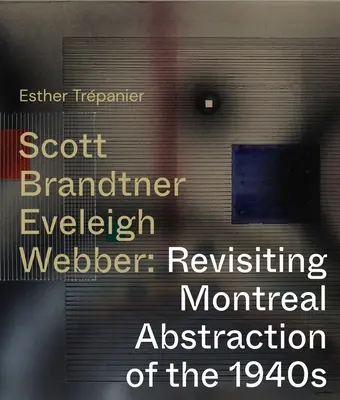 Scott, Brandtner, Eveleigh, Webber: Rivisitare l'astrazione di Montreal degli anni '40 - Scott, Brandtner, Eveleigh, Webber: Revisiting Montreal Abstraction of the 1940s