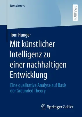 Mit Knstlicher Intelligenz Zu Einer Nachhaltigen Entwicklung: Un'analisi qualitativa sulla base della Grounded Theory - Mit Knstlicher Intelligenz Zu Einer Nachhaltigen Entwicklung: Eine Qualitative Analyse Auf Basis Der Grounded Theory