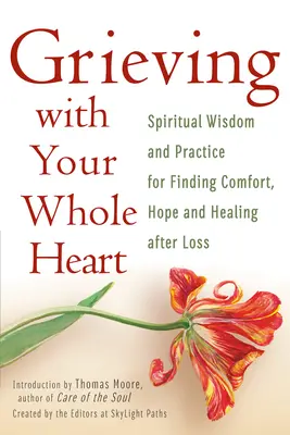 Affrontare il lutto con tutto il cuore: Saggezza spirituale e pratica per trovare conforto, speranza e guarigione dopo una perdita - Grieving with Your Whole Heart: Spiritual Wisdom and Practice for Finding Comfort, Hope and Healing After Loss