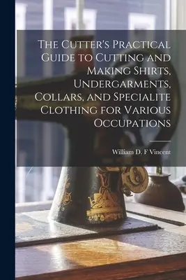 Guida pratica del tagliatore al taglio e alla confezione di camicie, indumenti intimi, colletti e indumenti speciali per varie occupazioni - The Cutter's Practical Guide to Cutting and Making Shirts, Undergarments, Collars, and Specialite Clothing for Various Occupations