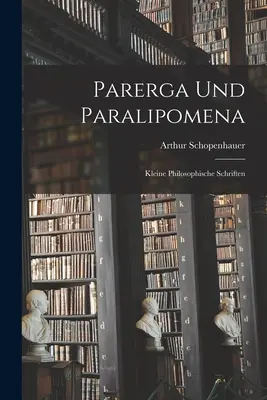 Parerga e Paralipomena: Piccoli scritti filosofici - Parerga Und Paralipomena: Kleine philosophische Schriften