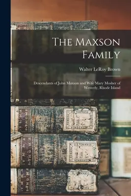 La famiglia Maxson; discendenza di John Maxson e della moglie Mary Mosher di Westerly, Rhode Island - The Maxson Family; Descendants of John Maxson and Wife Mary Mosher of Westerly, Rhode Island