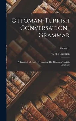 Grammatica di conversazione ottomano-turca: un metodo pratico per imparare la lingua ottomano-turca; Volume 1 - Ottoman-turkish Conversation-grammar: A Practical Method Of Learning The Ottoman-turkish Language; Volume 1