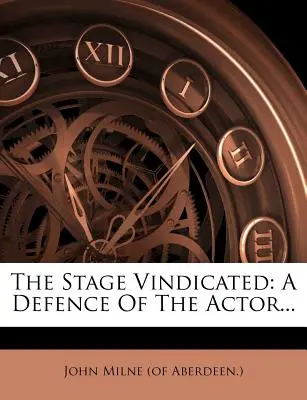 Il palcoscenico rivendicato: Una difesa dell'attore... (John Milne (di Aberdeen).) - The Stage Vindicated: A Defence of the Actor... (John Milne (of Aberdeen ).)