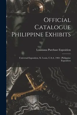 Catalogo ufficiale delle mostre filippine: Esposizione Universale, St. Louis, U.S.A. 1904: Esposizione delle Filippine - Official Catalogue Philippine Exhibits: Universal Exposition, St. Louis, U.S.A. 1904: Philippine Exposition