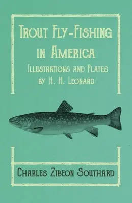 La pesca a mosca della trota in America - Illustrazioni e tavole di H. H. Leonard - Trout Fly-Fishing in America - Illustrations and Plates by H. H. Leonard