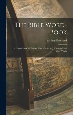 Il libro delle parole della Bibbia: Un glossario di parole bibliche in inglese antico, di J. Eastwood e W.a. Wright - The Bible Word-Book: A Glossary of Old English Bible Words, by J. Eastwood and W.a. Wright
