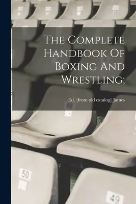 Il manuale completo di pugilato e lotta; - The Complete Handbook Of Boxing And Wrestling;