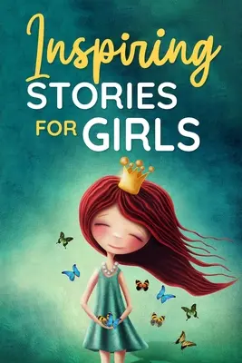 Storie di ispirazione per ragazze: una raccolta di brevi storie motivazionali sul coraggio, l'amicizia, la forza interiore, la perseveranza e la fiducia in se stesse ( - Inspiring Stories for Girls: a Collection of Short Motivational Stories about Courage, Friendship, Inner Strength, Perseverance & Self-Confidence (