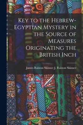 Chiave del mistero ebraico-egiziano nella fonte delle misure che hanno dato origine al pollice britannico (J. Ralston (James Ralston) James Ral) - Key to the Hebrew-Egyptian Mystery in the Source of Measures Originating the British Inch (J. Ralston (James Ralston) James Ral)
