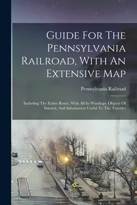 Guida alla ferrovia della Pennsylvania, con un'ampia mappa: comprendente l'intero tracciato, con tutti i suoi passaggi, gli oggetti d'interesse e le informazioni utili. - Guide For The Pennsylvania Railroad, With An Extensive Map: Including The Entire Route, With All Its Windings, Objects Of Interest, And Information Us