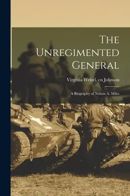 Il generale non irreggimentato; una biografia di Nelson A. Miles - The Unregimented General; a Biography of Nelson A. Miles