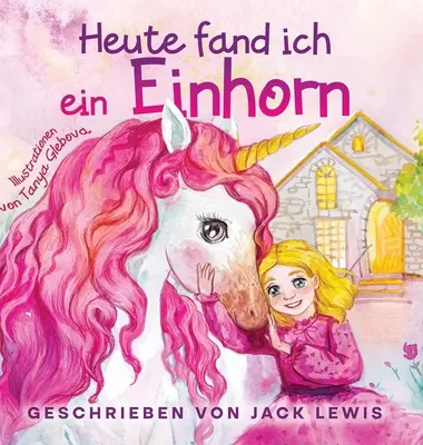 Heute Fand Ich ein Einhorn: Una storia straordinaria per bambini che parla di amicizia e di fantasia - Heute Fand Ich ein Einhorn: Eine zauberhafte Geschichte fr Kinder ber Freundschaft und die Kraft der Fantasie