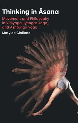 Pensare in Āsana: Movimento e filosofia nel Viniyoga, Iyengar Yoga e Ashtanga Yoga - Thinking in Āsana: Movement and Philosophy in Viniyoga, Iyengar Yoga, and Ashtanga Yoga