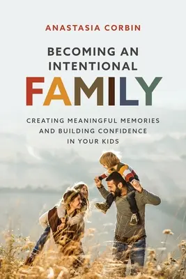 Diventare una famiglia intenzionale: Creare ricordi significativi e costruire la fiducia nei vostri figli - Becoming An Intentional Family: Creating Meaningful Memories And Building Confidence In Your Kids